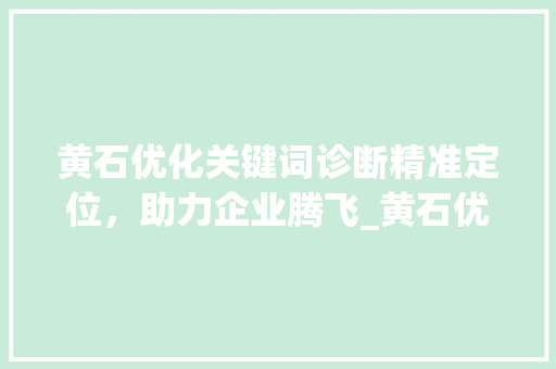 黄石优化关键词诊断精准定位，助力企业腾飞_黄石优化关键词诊断