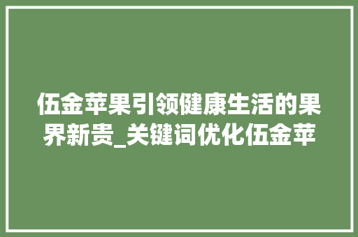 伍金苹果引领健康生活的果界新贵_关键词优化伍金苹果专业
