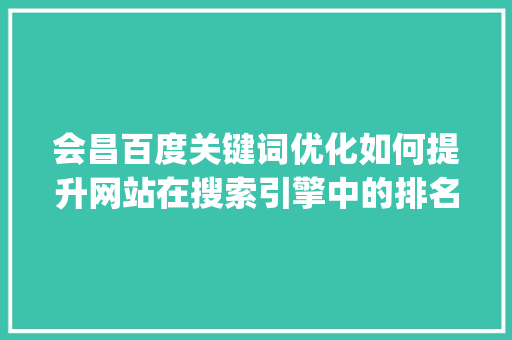 会昌百度关键词优化如何提升网站在搜索引擎中的排名_会昌百度关键词优化
