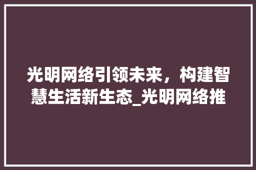 光明网络引领未来，构建智慧生活新生态_光明网络推广关键词优化