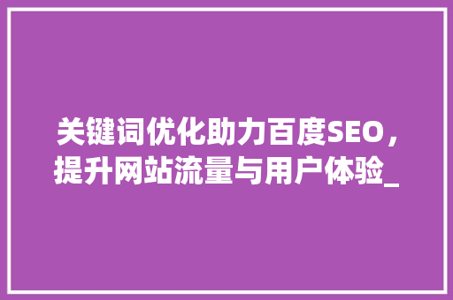 关键词优化助力百度SEO，提升网站流量与用户体验_百度关键词优化实例