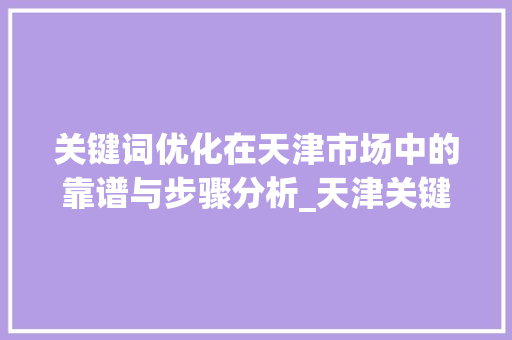 关键词优化在天津市场中的靠谱与步骤分析_天津关键词优化靠谱吗