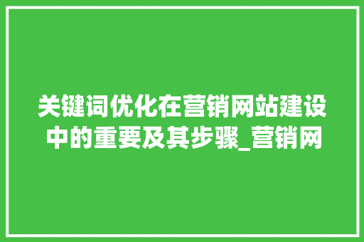 关键词优化在营销网站建设中的重要及其步骤_营销网站建设关键词优化