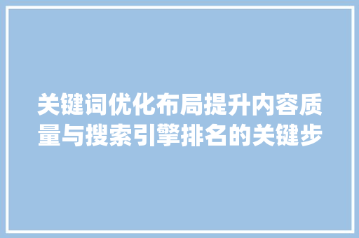 关键词优化布局提升内容质量与搜索引擎排名的关键步骤_关键词优化布局注意事项