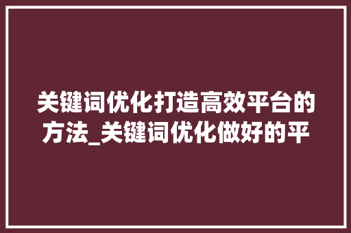 关键词优化打造高效平台的方法_关键词优化做好的平台  第1张