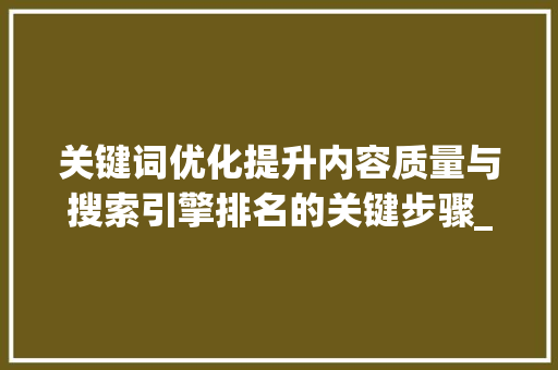关键词优化提升内容质量与搜索引擎排名的关键步骤_关键词优化理由有哪些呢