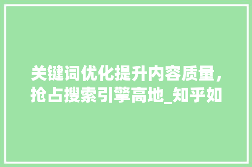 关键词优化提升内容质量，抢占搜索引擎高地_知乎如何申请关键词优化
