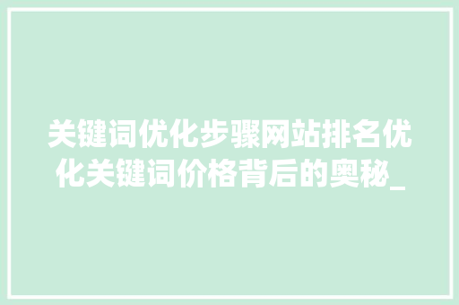 关键词优化步骤网站排名优化关键词价格背后的奥秘_网站排名优化关键词价格