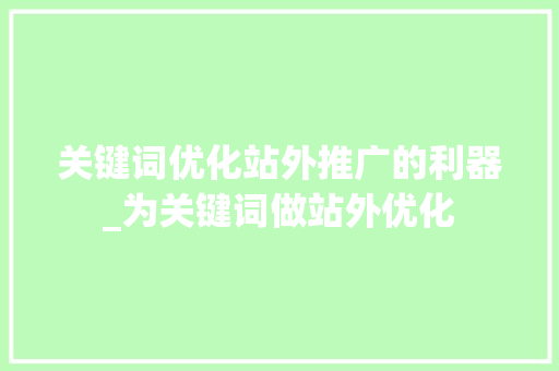 关键词优化站外推广的利器_为关键词做站外优化