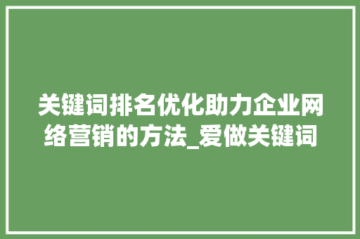 关键词排名优化助力企业网络营销的方法_爱做关键词排名优化