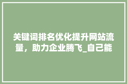 关键词排名优化提升网站流量，助力企业腾飞_自己能做关键词排名优化