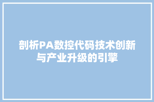 剖析PA数控代码技术创新与产业升级的引擎