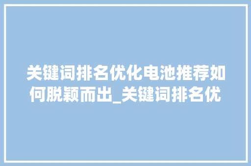 关键词排名优化电池推荐如何脱颖而出_关键词排名优化电池推荐