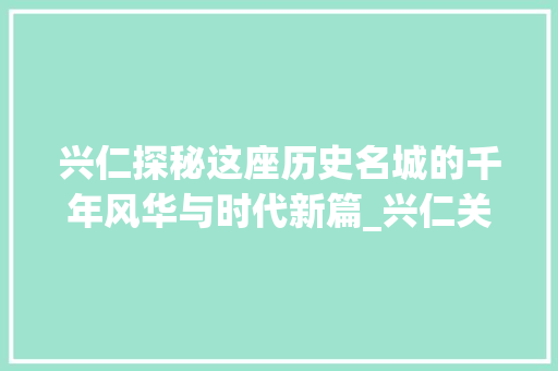 兴仁探秘这座历史名城的千年风华与时代新篇_兴仁关键词优化前10名