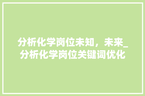 分析化学岗位未知，未来_分析化学岗位关键词优化