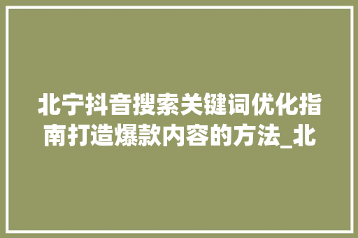 北宁抖音搜索关键词优化指南打造爆款内容的方法_北宁抖音搜索关键词优化