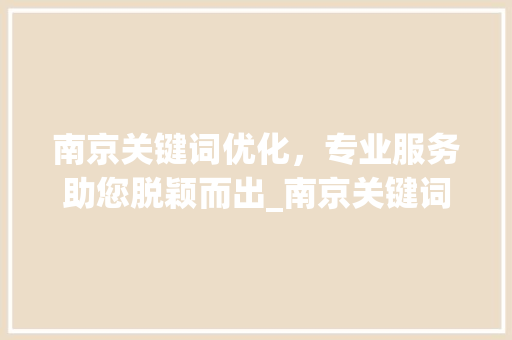 南京关键词优化，专业服务助您脱颖而出_南京关键词优化哪家专业