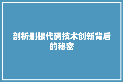 剖析删根代码技术创新背后的秘密