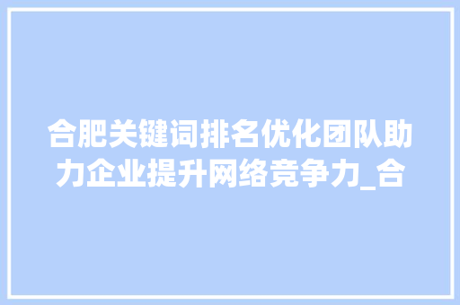 合肥关键词排名优化团队助力企业提升网络竞争力_合肥关键词排名优化团队  第1张
