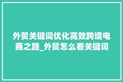 外贸关键词优化高效跨境电商之路_外贸怎么看关键词优化