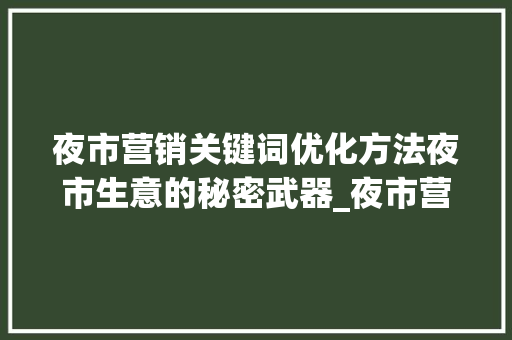 夜市营销关键词优化方法夜市生意的秘密武器_夜市营销关键词优化方法