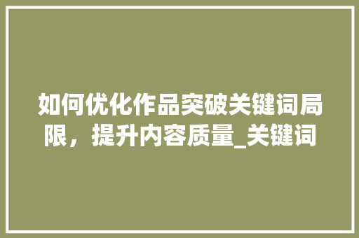 如何优化作品突破关键词局限，提升内容质量_关键词不行怎么优化作品  第1张