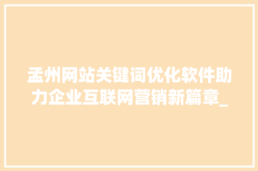 孟州网站关键词优化软件助力企业互联网营销新篇章_孟州网站关键词优化软件