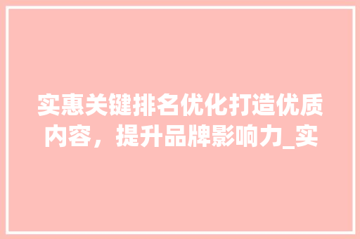 实惠关键排名优化打造优质内容，提升品牌影响力_实惠的关键词排名优化