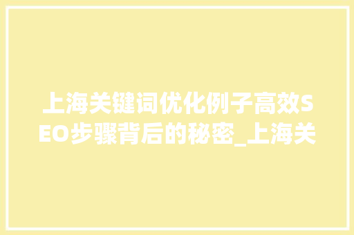 上海关键词优化例子高效SEO步骤背后的秘密_上海关键词优化例子  第1张
