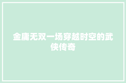 金庸无双一场穿越时空的武侠传奇