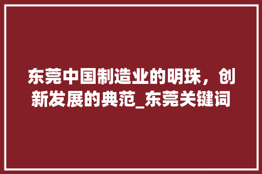 东莞中国制造业的明珠，创新发展的典范_东莞关键词优化搜索