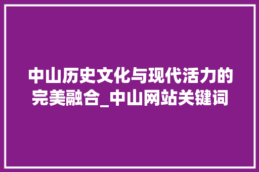 中山历史文化与现代活力的完美融合_中山网站关键词优化