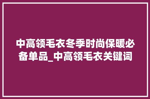 中高领毛衣冬季时尚保暖必备单品_中高领毛衣关键词优化