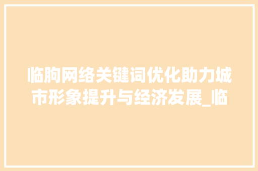 临朐网络关键词优化助力城市形象提升与经济发展_临朐网络关键词优化