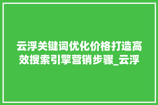云浮关键词优化价格打造高效搜索引擎营销步骤_云浮关键词优化价格