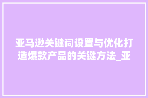 亚马逊关键词设置与优化打造爆款产品的关键方法_亚马逊关键词设置与优化  第1张
