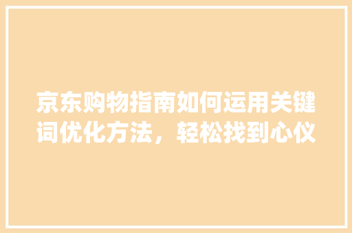 京东购物指南如何运用关键词优化方法，轻松找到心仪好鞋_京东买鞋关键词优化