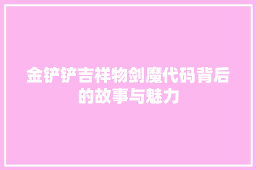 金铲铲吉祥物剑魔代码背后的故事与魅力