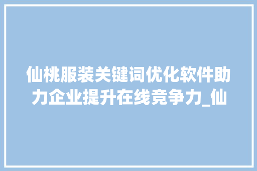 仙桃服装关键词优化软件助力企业提升在线竞争力_仙桃服装关键词优化软件