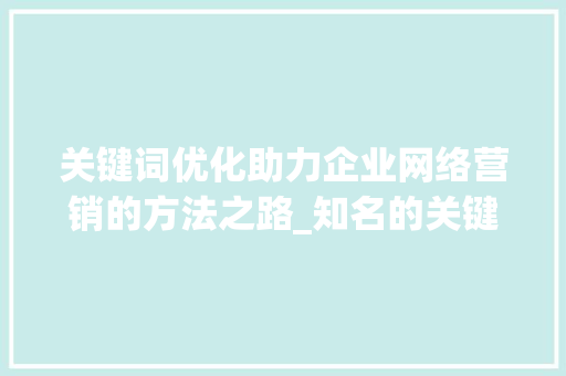 关键词优化助力企业网络营销的方法之路_知名的关键词优化方法