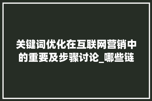 关键词优化在互联网营销中的重要及步骤讨论_哪些链接需要优化关键词