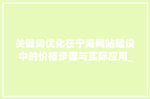 关键词优化在宁海网站建设中的价格步骤与实际应用_宁海网站关键词优化价格