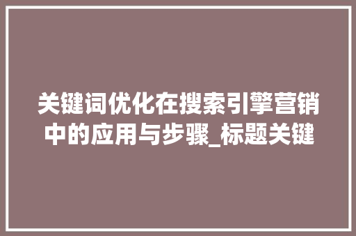 关键词优化在搜索引擎营销中的应用与步骤_标题关键词优化时