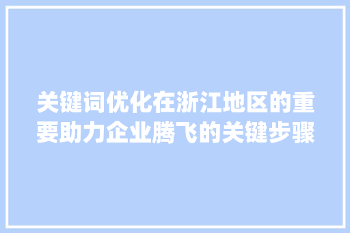 关键词优化在浙江地区的重要助力企业腾飞的关键步骤_浙江关键词优化重要吗