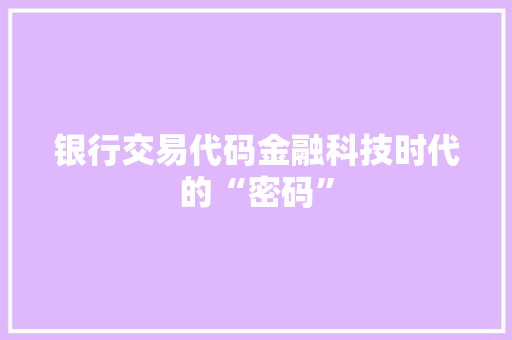 银行交易代码金融科技时代的“密码”
