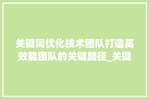 关键词优化技术团队打造高效能团队的关键路径_关键词优化技术团队