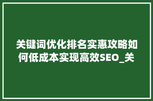 关键词优化排名实惠攻略如何低成本实现高效SEO_关键词优化排名哪里实惠
