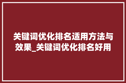 关键词优化排名适用方法与效果_关键词优化排名好用吗