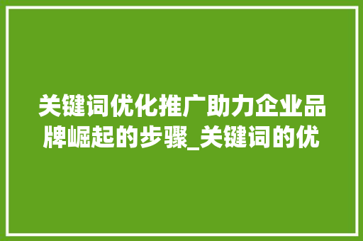 关键词优化推广助力企业品牌崛起的步骤_关键词的优化推广详情