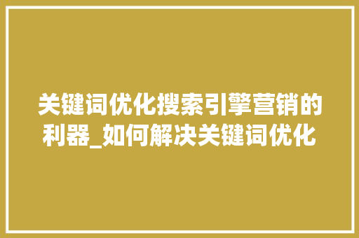 关键词优化搜索引擎营销的利器_如何解决关键词优化